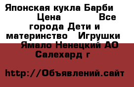 Японская кукла Барби/Barbie  › Цена ­ 1 000 - Все города Дети и материнство » Игрушки   . Ямало-Ненецкий АО,Салехард г.